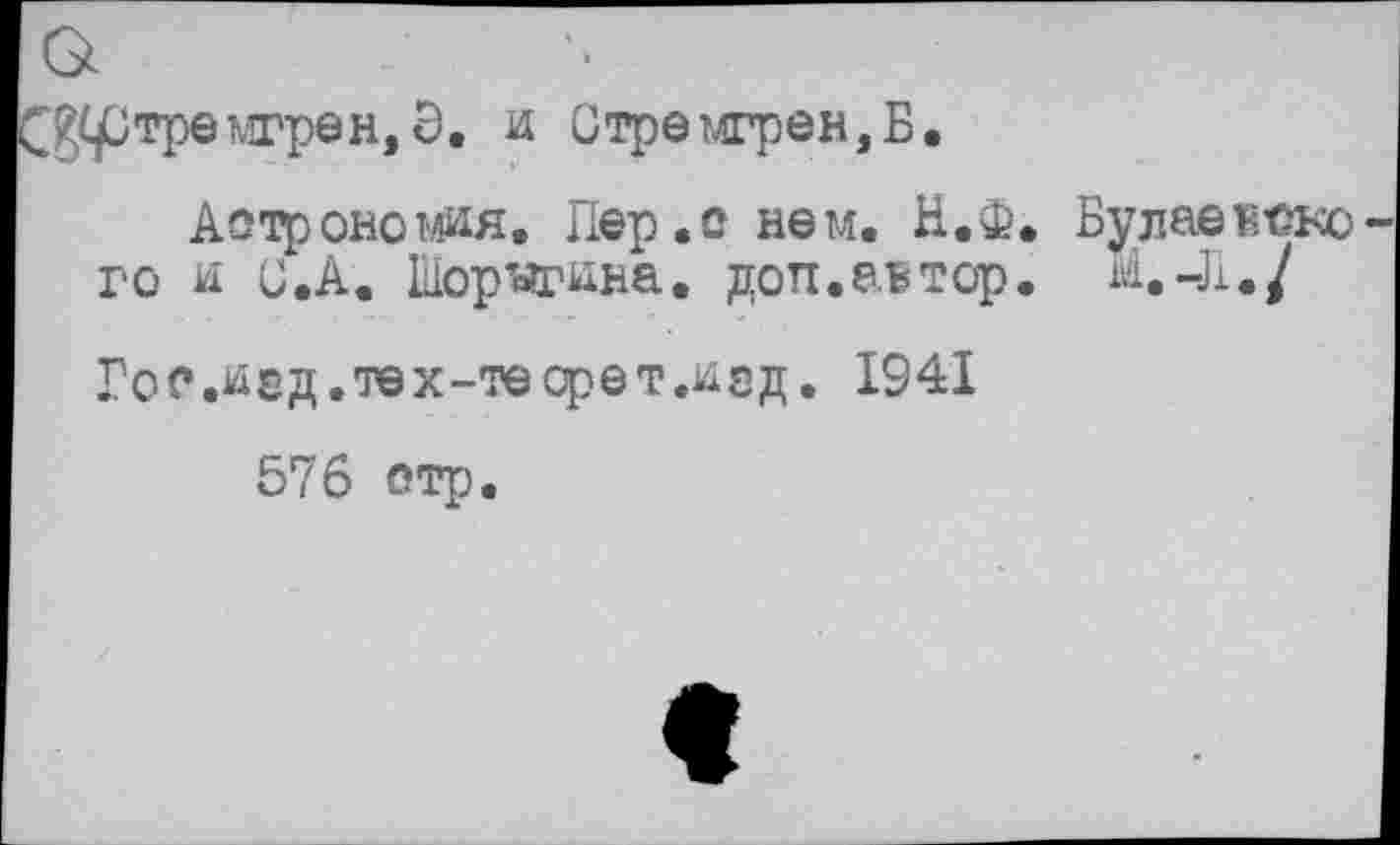 ﻿ртремгрен, Э. и Стремгрен,Б.
Аотроношя. Пер.о нем. Н.Ф го и U.А. Шорнгина. доп.автор.
Гос.иед.тех-теоретлсд. 1941
Бугаевеко
И.-Л./